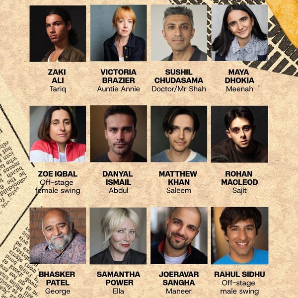 A grid of headshots for the cast of East is East, listed as Zaki Ali as Tariz, Victoria Brazier as Auntie Annie, Sushil Chudasama as Doctor/Mr Shah, Maya Dhokia as Meenah, Zoe Iqbal as Off-stage female swing, Danyal Ismail as Abdul, Matthew Khan as Saleem, Rohan Macleod as Sajit, Bhasker Patel as George, Samantha Power as Ella, Joeravar Sangha as Maneer, and Rahul Sidhu as Off-stage male swing.